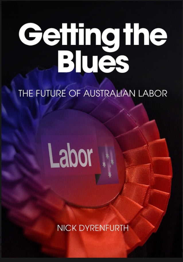 Getting the Blues : The Future of Australian Labor by Nick Dyrenfurth