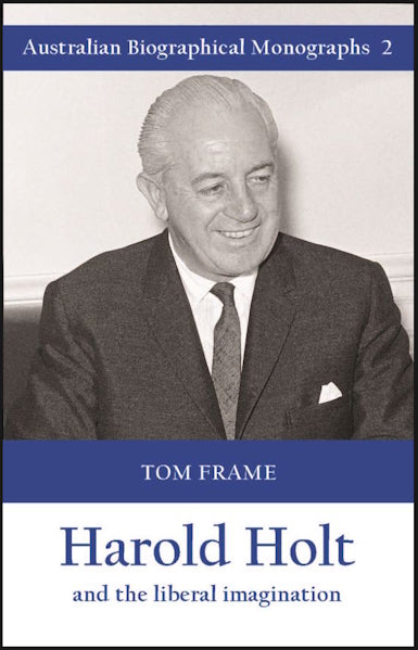 Harold Holt and the liberal imagination by Tom Frame (Australian Biographical Monographs 2)