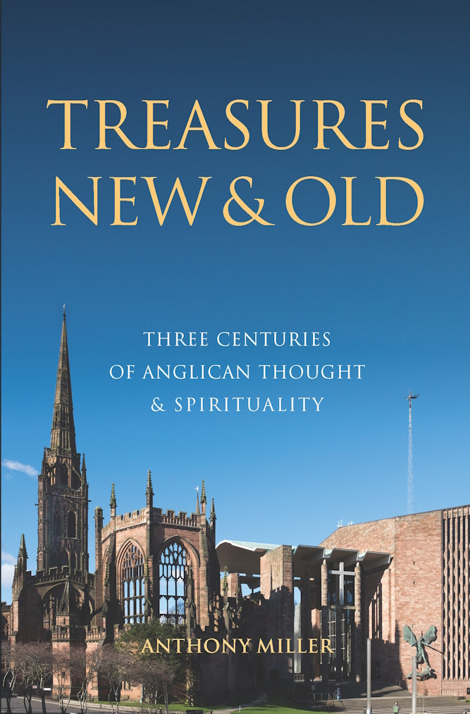 Treasures New and Old : Three Centuries of Anglican Thought and Spirituality by Anthony Miller