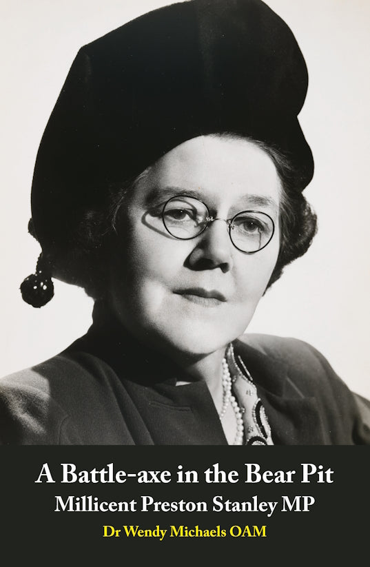 A Battle-axe in the Bear Pit : Millicent Preston Stanley MP by Dr Wendy Michaels OAM