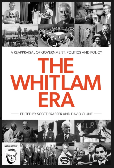 The Whitlam Era : A Reappraisal of Government, Politics and Policy edited by Scott Prasser and David Clune