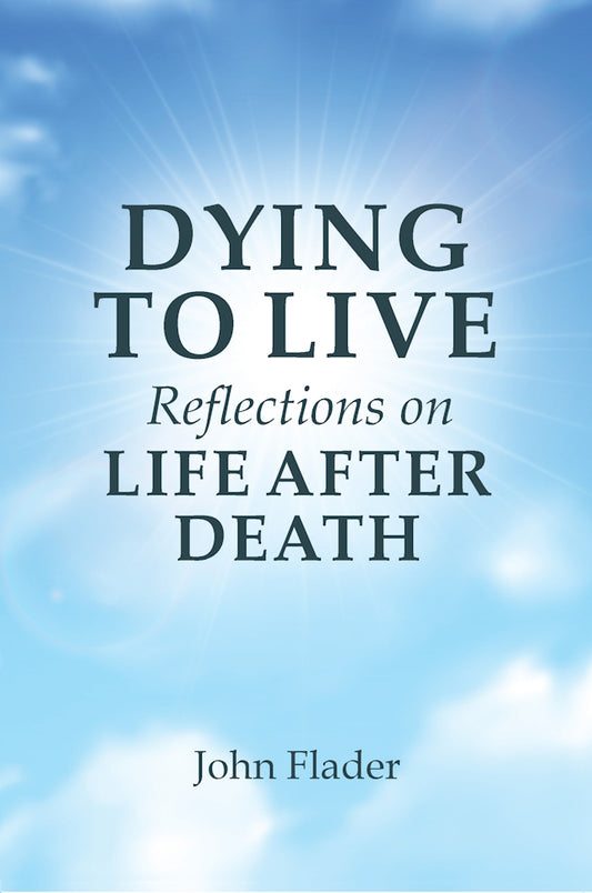 Dying to Live : Reflections on Life After Death by John Flader